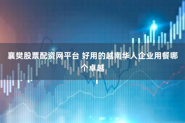 襄樊股票配资网平台 好用的越南华人企业用餐哪个卓越
