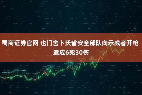 蜀商证券官网 也门舍卜沃省安全部队向示威者开枪 造成6死30伤