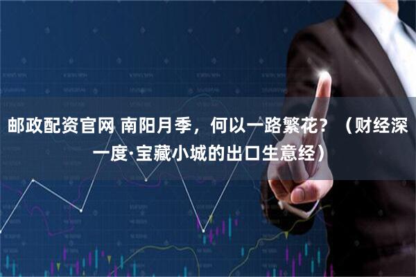 邮政配资官网 南阳月季，何以一路繁花？（财经深一度·宝藏小城的出口生意经）